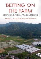 Betting on the Farm: Institutional Change in Japanese Agriculture 1501762125 Book Cover