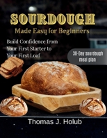 Sourdough Made Easy for Beginners: Build Confidence from Your First Starter to Your First Loaf B0GPR4KSSF Book Cover