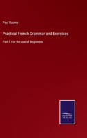 Practical French Grammar and Exercises: Part I. For the use of Beginners 3752522755 Book Cover