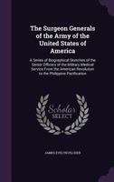 The Surgeon Generals of the Army of the United States of America: A Series of Biographical Sketches of the Senior Officers of the Military Medical ... Revolution to the Philippine Pacification 1340683520 Book Cover