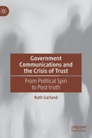 Government Communications and the Crisis of Trust: From Political Spin to Post-truth 3030775755 Book Cover