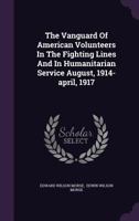 The Vanguard of American Volunteers in the Fighting Lines and in Humanitarian Service August, 1914-April, 1917 1021815322 Book Cover