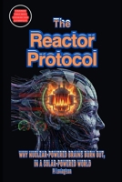 THE REACTOR PROTOCOL: WHY NUCLEAR-POWERED BRAINS BURN OUT, IN A SOLAR-POWERED WORLD B0GMR1L8YR Book Cover