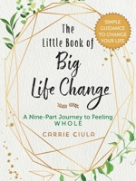 The Little Book of Big Life Change: A Nine-Part Journey to Feeling Whole 1510747168 Book Cover