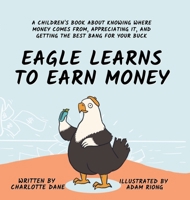 Eagle Learns to Earn Money: A Children's Book About Knowing Where Money Comes From, Appreciating It, And Getting The Best Bang For Your Buck 1647433584 Book Cover