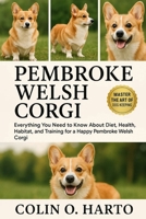 PEMBROKE WELSH CORGI: Everything You Need to Know About Diet, Health, Habitat, and Training for a Happy Pembroke Welsh Corgi B0FRXTQR4N Book Cover