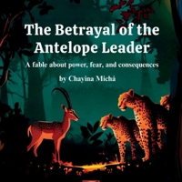The Betrayal of the Antelope Leader: A fable about power, fear, and consequences. B0FH29SR3K Book Cover