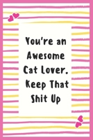 You're an Awesome Cat Lover. Keep That Shit Up: Notebook Gifts for Cat Lover Lined Journal Promotion Gifts to My Wife Cat Lover Gifts Notebook to Write in Life Goal, Future Planner Notebook Gifts for  1695623541 Book Cover