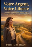 Votre Argent, Votre Liberté: Le Guide Pratique pour Réussir Votre Autonomie Financière dès Aujourd’hui. (French Edition) B0GZSTV7YC Book Cover