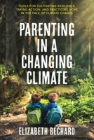 Parenting in a Changing Climate: Tools for cultivating resilience, taking action, and practicing hope in the face of climate change 1947708570 Book Cover