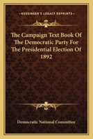 The Campaign Text Book Of The Democratic Party For The Presidential Election Of 1892 1163616214 Book Cover