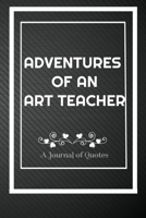 Adventures of A Art Teacher: A Journal of Quotes: Perfect Quote Journal for Art Teacher gift, 100 Pages 6*9 Inch Journal, Best gift for Art Teacher ... your memory who and where said it with date. 1692171666 Book Cover