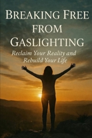 Breaking Free from Gaslighting: Reclaim Your Reality and Rebuild Your Life B0GJLTLV9Q Book Cover