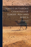 Travels in Various Countries of Europe, Asia and Africa: Greece, Egypt and the Holy Land 1018049487 Book Cover