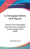 La Demagogia Italiana Ed Il Papa Re: Pensieri Di Un Retrogrado Sulla Novissima Condizione D'Italia, Maggio 1849 (1849) 1286307228 Book Cover