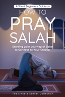 A Short Beginners Guide on How to Pray Salah: Starting Your Journey of Salat to Connect to Your Creator with Simple Step by Step Instructions 195831353X Book Cover