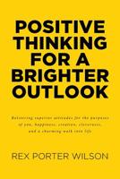 Positive Thinking For A Brighter Outlook: Bolstering superior attitudes for the purposes of you, happiness, creation, cleverness, and a charming walk into life 164515100X Book Cover