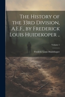 The History of the 33rd Division, A.E.F., by Frederick Louis Huidekoper ..; Volume 1 102220338X Book Cover