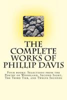 The Complete Works of Phillip Davis: Includes Selections from the Poetry of Woodland, Second Sight, the Third Tier, and Twelve Seconds 1492999172 Book Cover