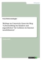 Weblogs im Unterricht. Kann der Blog Cybermobbing bei Kindern und Jugendlichen für Gefahren im Internet sensibilisieren? 3668516685 Book Cover