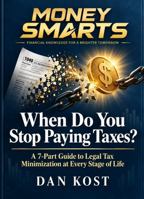 MONEY SMARTS When Do You Stop Paying Taxes?: A 7-Part Guide to Legal Tax Minimization at Every Stage of Life B0HJFSDDQS Book Cover