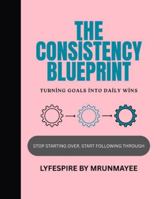 The Consistency Blueprint: Turning Goals Into Daily Wins B0G3LGDD5Y Book Cover