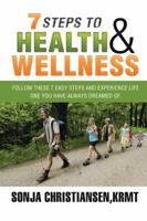 7 Steps to Health & Wellness: Follow These 7 Easy Steps and Experience Life - One You Have Always Dreamed Of. 1504977343 Book Cover