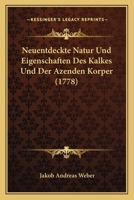 Neuentdeckte Natur Und Eigenschaften Des Kalkes Und Der Azenden Korper (1778) 1166304469 Book Cover