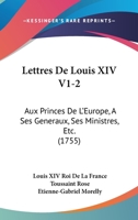 Lettres De Louis XIV V1-2: Aux Princes De L'Europe, A Ses Generaux, Ses Ministres, Etc. (1755) 1104650126 Book Cover