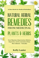 Natural Herbal Remedies from Medicinal Plants & Herbs: 65 Best Herbs for Medical Herbalism Treat migraines, blood pressure, diabetes, depression, anxiety, insomnia & many more ailments – naturally! null Book Cover