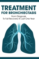 Treatment For Bronchiectasis: From Diagnosis To Full Recovery In Just One Year: How Long Can You Live With Bronchitis B08XZ675LD Book Cover