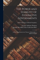 The Power and Stability of Federative Governments: a Prize Essay Read in the Theatre, Oxford, July 1, MDCCCXXIX; Talbot Collection of British Pamphlets 1014790263 Book Cover