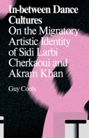 In-Between Dance Cultures: On the Migratory Artistic Identity of Sidi Larbi Cherkaoui and Akram Khan 9492095114 Book Cover