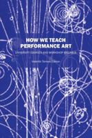How We Teach Performance Art: University Courses and Workshop Syllabus 147873194X Book Cover