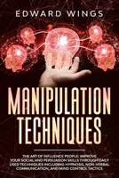 Manipulation Techniques: The art of Influence People: Improve your Social And Persuasion Skills Through Daily Used techniques Including Hypnosis, Non-Verbal Communication, And Mind Control Tactics B085RRTBTV Book Cover
