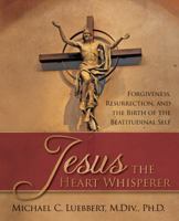 Jesus the Heart Whisperer : Forgiveness, Resurrection, and the Birth of the Beatitudinal Self 0998181811 Book Cover