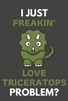 I Just Freakin' Love Triceratops Problem?: Triceratops Gifts For Triceratops Lovers Only | Blank Lined Notebook Journal to Write In, Notes, To Do Lists, Task Lists 1693809338 Book Cover