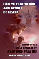 How to Pray to God and Always be Heard: Turning Your Daily Prayers to Answered Prayers 198699175X Book Cover