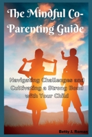 The Mindful Co-Parenting Guide: Navigating Challenges and Cultivating a Strong Bond with Your Child B0BXN9F5VD Book Cover