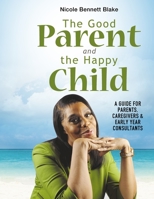 The Good Parent and the Happy Child: A guide for Parents Caregivers and Early Years Consultants 1739902947 Book Cover