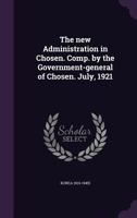 The new administration in Chosen. Comp. by the government-general of Chosen. July, 1921 1176869353 Book Cover