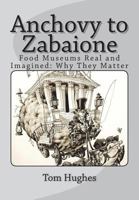 Anchovy to Zabaione: Food Museums Real and Imagined: Why They Matter 1722452560 Book Cover