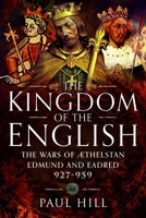 Kingdom of the English : The Wars of Athelstan, Edmund and Eadred, 927-959 1526782537 Book Cover