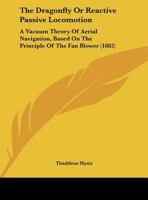 The Dragon-Fly, or Reactive Passive Locomotion: A Vacuum Theory of Aerial Navigation, Based on the Principle of the Fan-Blower, to Which Is Appended Some Remarks on Water and Its Navivation (Classic R 1276086903 Book Cover