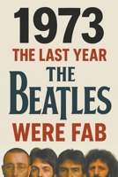 1973: The Last Year The Beatles Were Fab 1739275233 Book Cover