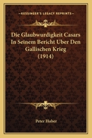 Die Glaubwurdigkeit Casars In Seinem Bericht Uber Den Gallischen Krieg (1914) 1161097228 Book Cover