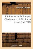 L'Influence De St. Francois D'Assise Sur La Civilisation Et Les Arts (1907) (French Edition) 2012780555 Book Cover
