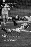 Ground Ball Academy: Win the Ball. Win the Game. (Boyce Bros Lacrosse Academy™ Series) B0HB8TVKB3 Book Cover