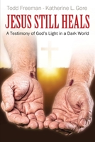 Jesus Still Heals: A Testimony of God's Light in a Dark World 1977246443 Book Cover