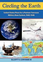 Circling the Earth: United States Plans for a Postwar Overseas Military Base System, 1942-1948 1780399715 Book Cover